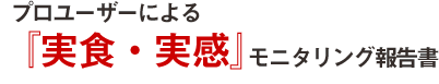 「プロユーザーによる『実食・実感』モニタリング報告書」